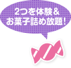 2つを体験&お菓子詰め放題!